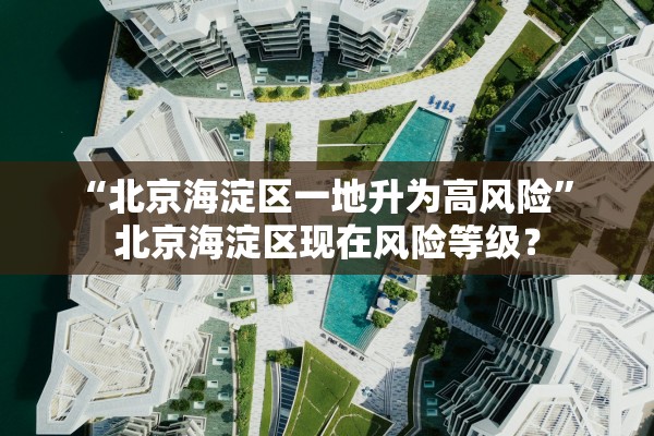 “北京海淀区一地升为高风险” 北京海淀区现在风险等级？