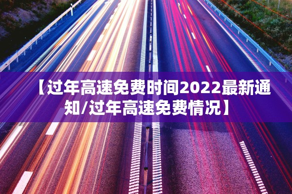 【过年高速免费时间2022最新通知/过年高速免费情况】