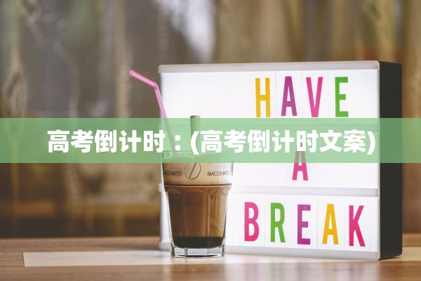 高考倒计时︰(高考倒计时文案)