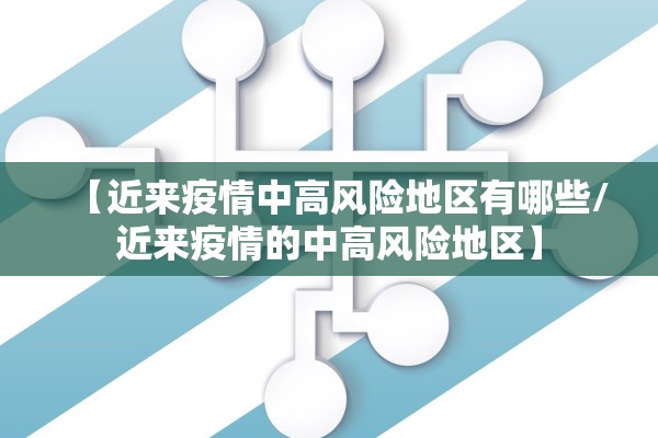 【近来疫情中高风险地区有哪些/近来疫情的中高风险地区】