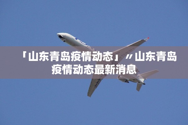 「山东青岛疫情动态」〃山东青岛疫情动态最新消息