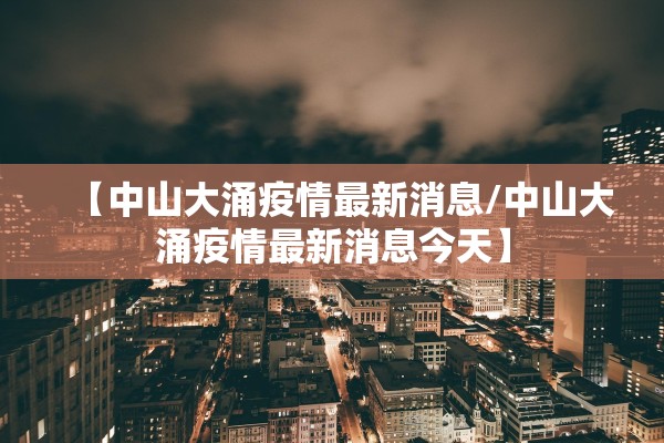 【中山大涌疫情最新消息/中山大涌疫情最新消息今天】