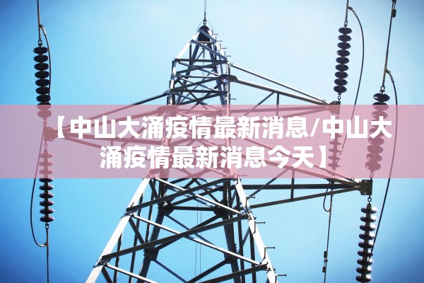 【中山大涌疫情最新消息/中山大涌疫情最新消息今天】