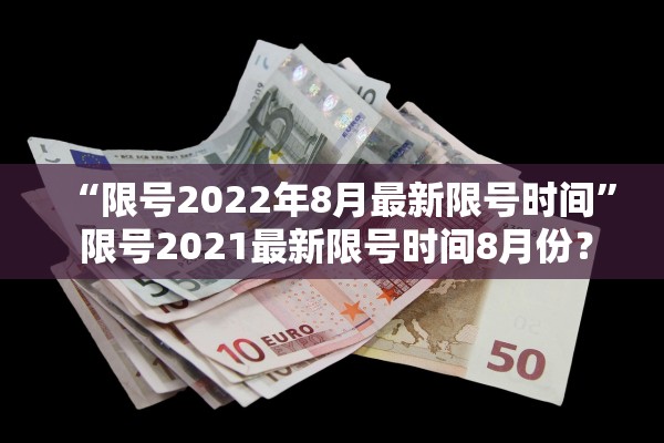 “限号2022年8月最新限号时间” 限号2021最新限号时间8月份？