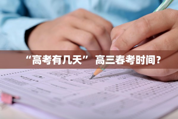 “高考有几天	” 高三春考时间？