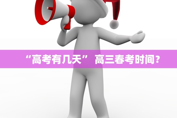 “高考有几天	” 高三春考时间？