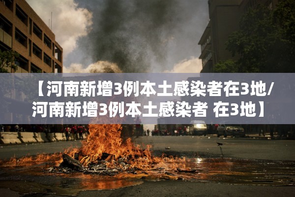 【河南新增3例本土感染者在3地/河南新增3例本土感染者 在3地】