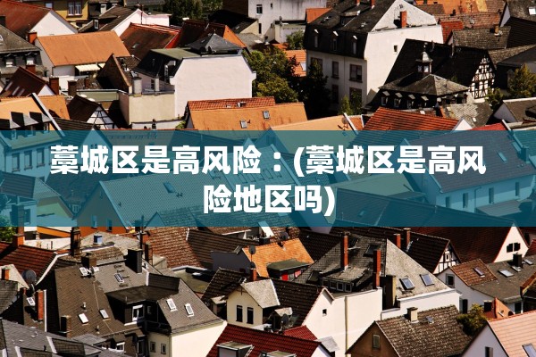 藁城区是高风险︰(藁城区是高风险地区吗)
