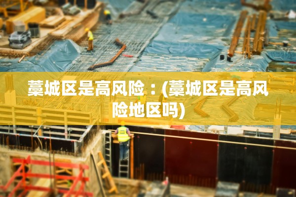 藁城区是高风险︰(藁城区是高风险地区吗)