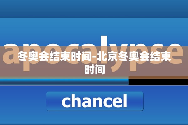 冬奥会结束时间-北京冬奥会结束时间