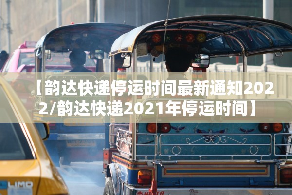 【韵达快递停运时间最新通知2022/韵达快递2021年停运时间】