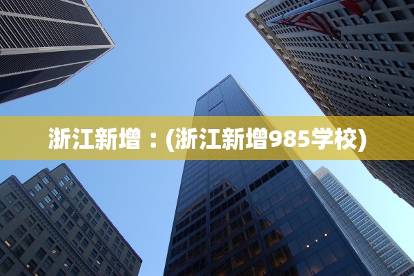 浙江新增︰(浙江新增985学校)