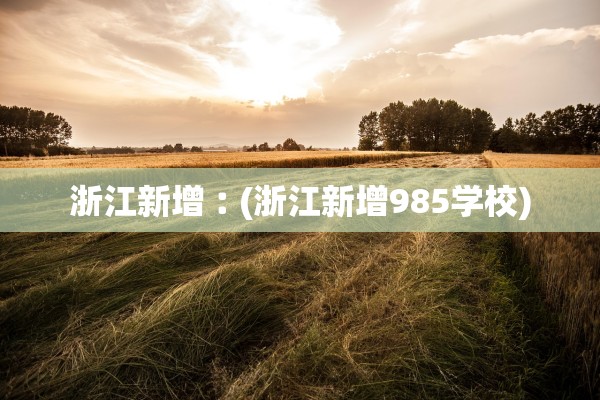 浙江新增︰(浙江新增985学校)