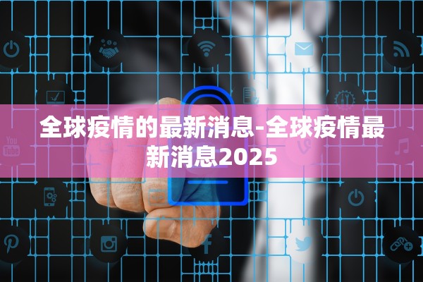 全球疫情的最新消息-全球疫情最新消息2025