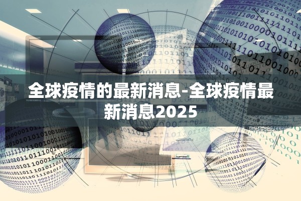 全球疫情的最新消息-全球疫情最新消息2025