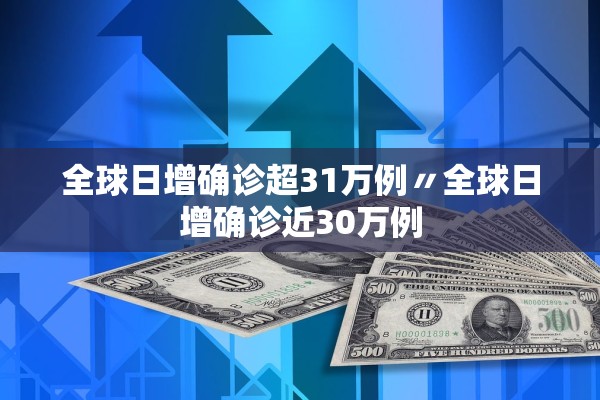 全球日增确诊超31万例〃全球日增确诊近30万例