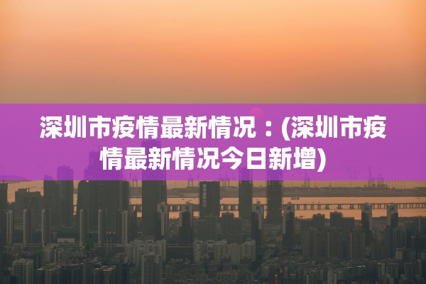 深圳市疫情最新情况︰(深圳市疫情最新情况今日新增)