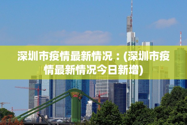 深圳市疫情最新情况︰(深圳市疫情最新情况今日新增)