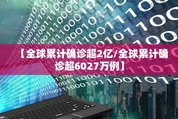 【全球累计确诊超2亿/全球累计确诊超6027万例】