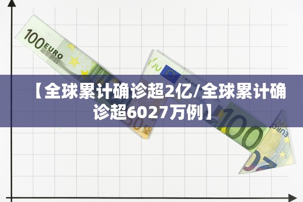 【全球累计确诊超2亿/全球累计确诊超6027万例】
