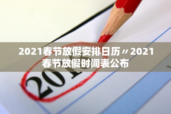 2021春节放假安排日历〃2021春节放假时间表公布