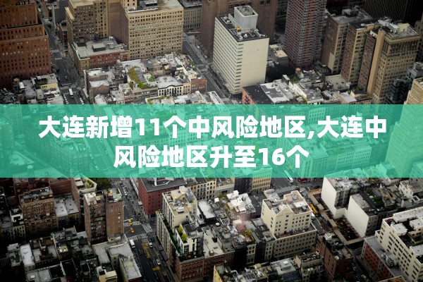 大连新增11个中风险地区,大连中风险地区升至16个