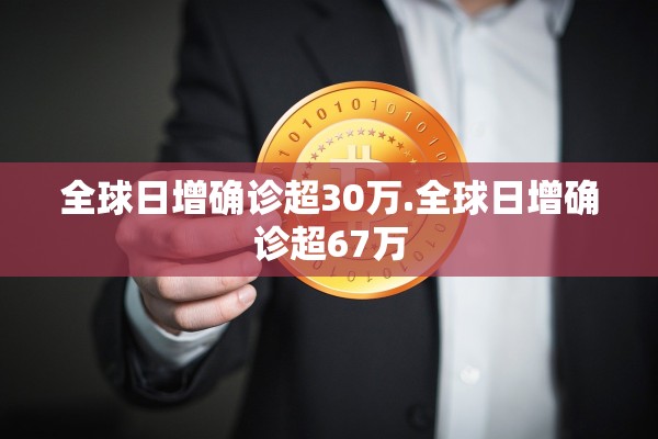 全球日增确诊超30万.全球日增确诊超67万