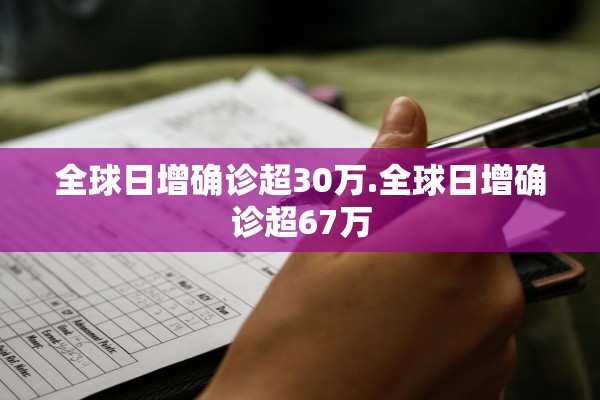 全球日增确诊超30万.全球日增确诊超67万