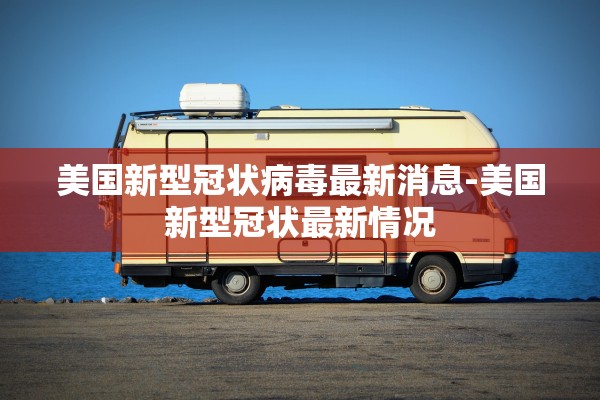 美国新型冠状病毒最新消息-美国新型冠状最新情况