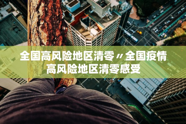 全国高风险地区清零〃全国疫情高风险地区清零感受