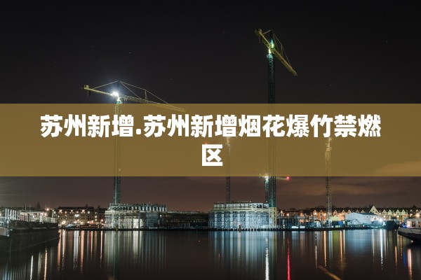 苏州新增.苏州新增烟花爆竹禁燃区