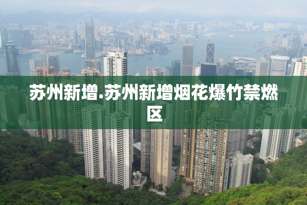 苏州新增.苏州新增烟花爆竹禁燃区
