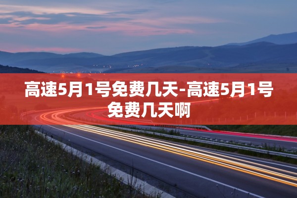 高速5月1号免费几天-高速5月1号免费几天啊