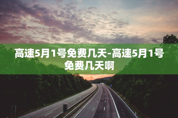 高速5月1号免费几天-高速5月1号免费几天啊