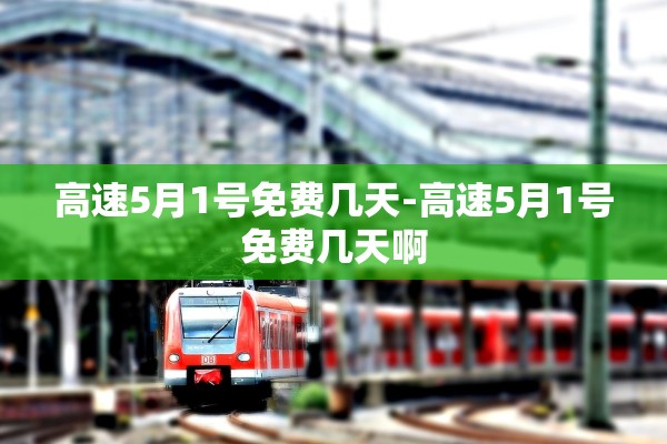 高速5月1号免费几天-高速5月1号免费几天啊