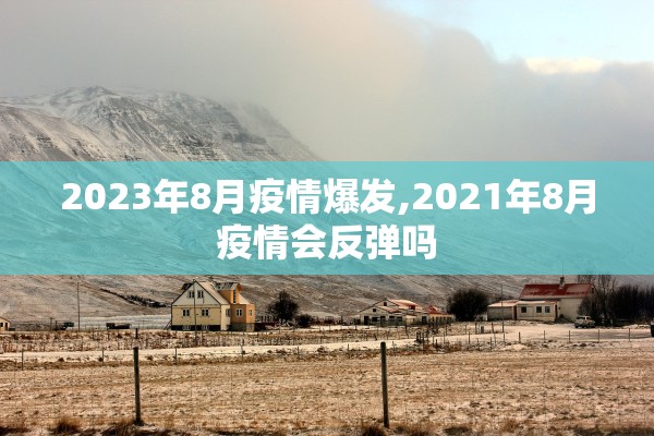 2023年8月疫情爆发,2021年8月疫情会反弹吗