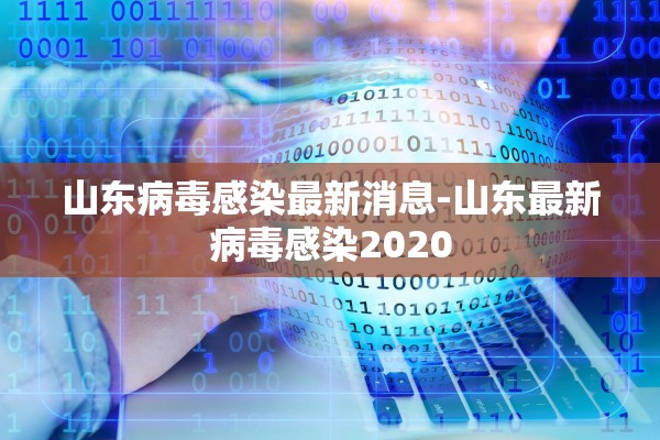 山东病毒感染最新消息-山东最新病毒感染2020