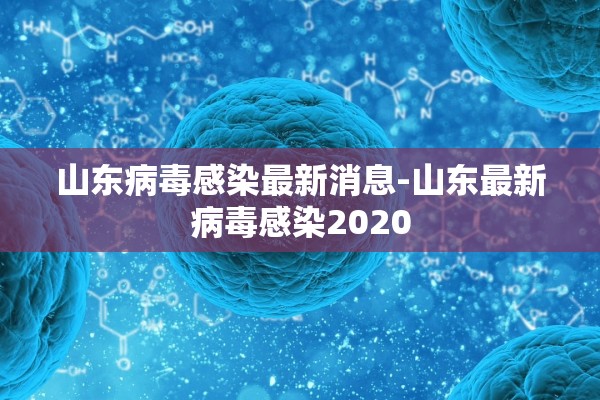 山东病毒感染最新消息-山东最新病毒感染2020