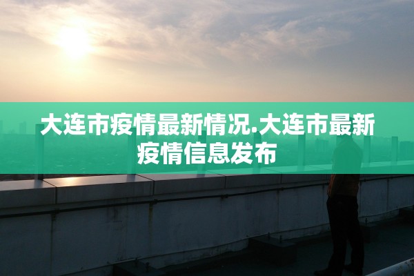 大连市疫情最新情况.大连市最新疫情信息发布