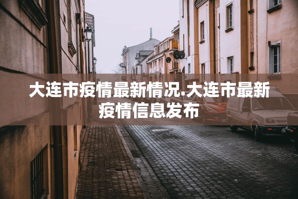大连市疫情最新情况.大连市最新疫情信息发布
