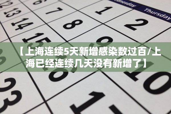 【上海连续5天新增感染数过百/上海已经连续几天没有新增了】