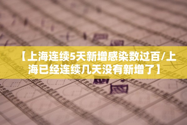 【上海连续5天新增感染数过百/上海已经连续几天没有新增了】