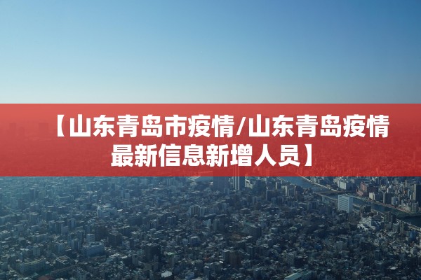 【山东青岛市疫情/山东青岛疫情最新信息新增人员】