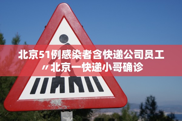 北京51例感染者含快递公司员工〃北京一快递小哥确诊