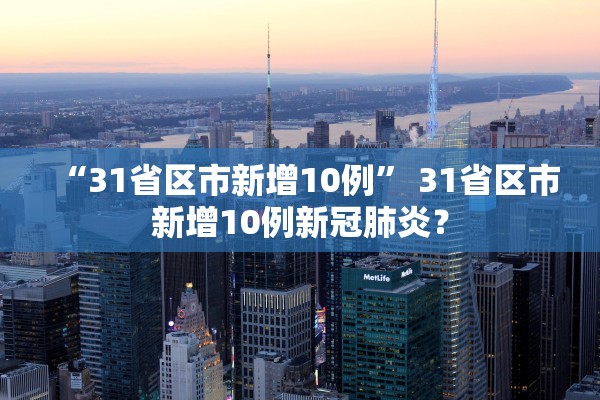 “31省区市新增10例” 31省区市新增10例新冠肺炎？