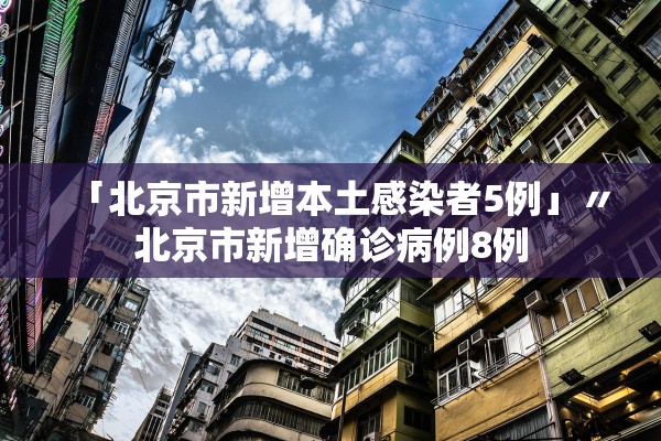 「北京市新增本土感染者5例」〃北京市新增确诊病例8例