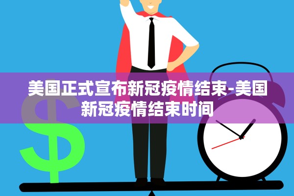 美国正式宣布新冠疫情结束-美国新冠疫情结束时间