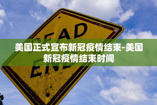 美国正式宣布新冠疫情结束-美国新冠疫情结束时间
