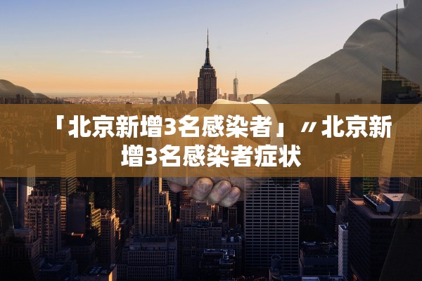 「北京新增3名感染者」〃北京新增3名感染者症状