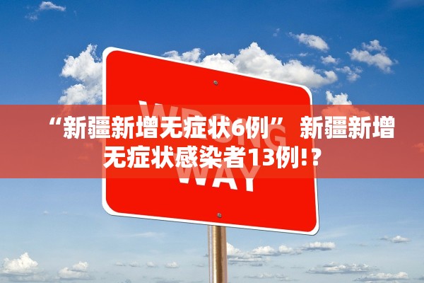 “新疆新增无症状6例” 新疆新增无症状感染者13例!？